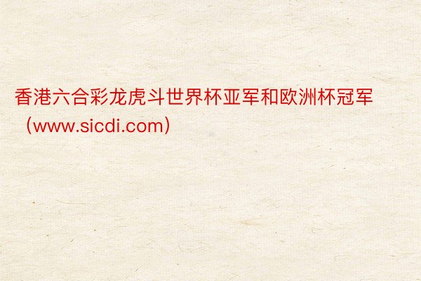 香港六合彩龙虎斗世界杯亚军和欧洲杯冠军（www.sicdi.com）