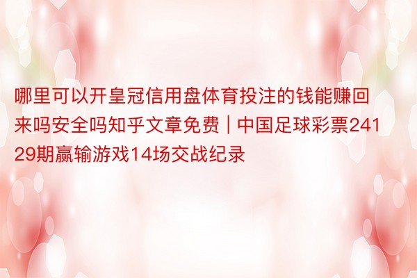 哪里可以开皇冠信用盘体育投注的钱能赚回来吗安全吗知乎文章免费 | 中国足球彩票24129期赢输游戏14场交战纪录