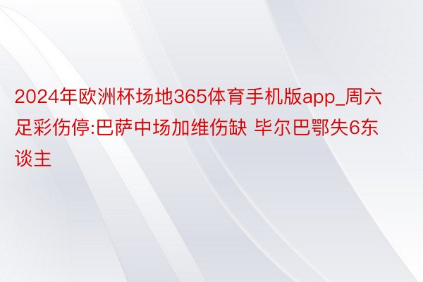 2024年欧洲杯场地365体育手机版app_周六足彩伤停:巴萨中场加维伤缺 毕尔巴鄂失6东谈主