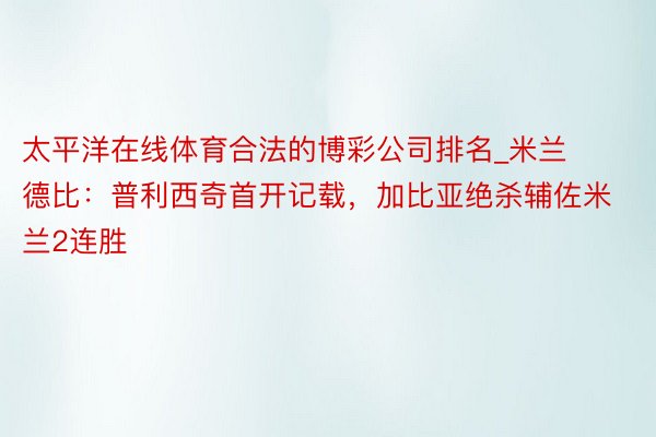 太平洋在线体育合法的博彩公司排名_米兰德比：普利西奇首开记载，加比亚绝杀辅佐米兰2连胜