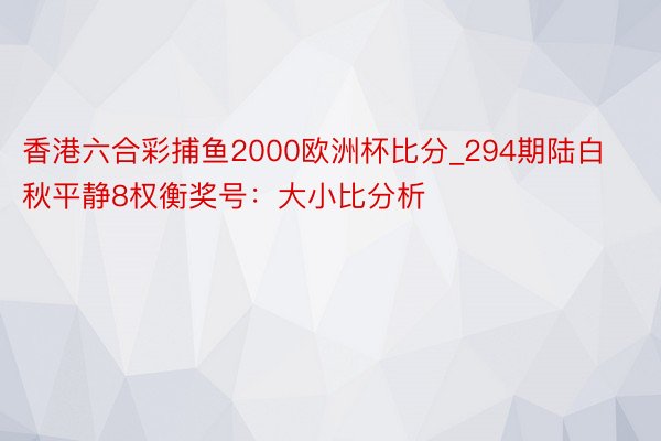 香港六合彩捕鱼2000欧洲杯比分_294期陆白秋平静8权衡奖号：大小比分析