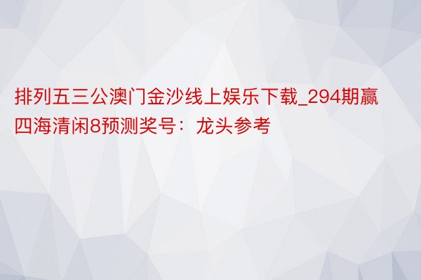 排列五三公澳门金沙线上娱乐下载_294期赢四海清闲8预测奖号：龙头参考