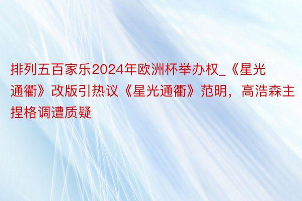 排列五百家乐2024年欧洲杯举办权_《星光通衢》改版引热议《星光通衢》范明，高浩森主捏格调遭质疑