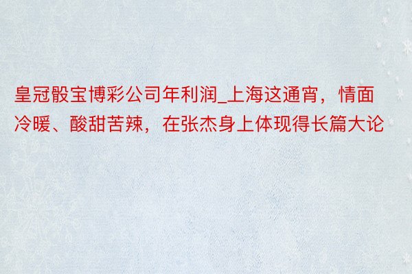 皇冠骰宝博彩公司年利润_上海这通宵，情面冷暖、酸甜苦辣，在张杰身上体现得长篇大论