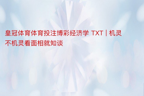 皇冠体育体育投注博彩经济学 TXT | 机灵不机灵看面相就知谈