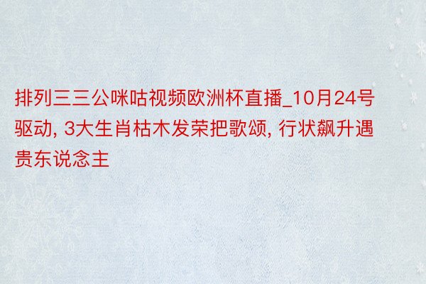 排列三三公咪咕视频欧洲杯直播_10月24号驱动, 3大生肖枯木发荣把歌颂, 行状飙升遇贵东说念主