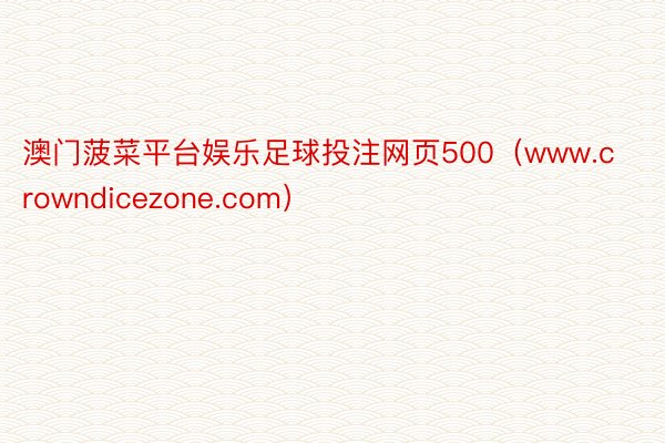 澳门菠菜平台娱乐足球投注网页500（www.crowndicezone.com）