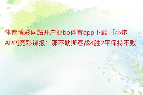 体育博彩网站开户亚bo体育app下载 | [小炮APP]竞彩谍报：那不勒斯客战4胜2平保持不败