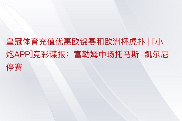 皇冠体育充值优惠欧锦赛和欧洲杯虎扑 | [小炮APP]竞彩谍报：富勒姆中场托马斯-凯尔尼停赛