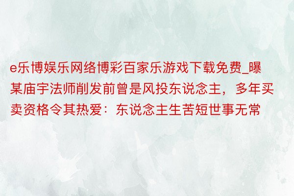 e乐博娱乐网络博彩百家乐游戏下载免费_曝某庙宇法师削发前曾是风投东说念主，多年买卖资格令其热爱：东说念主生苦短世事无常