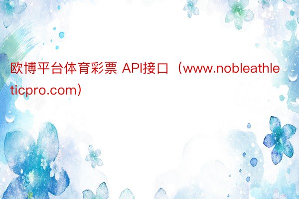 欧博平台体育彩票 API接口(www.nobleathleticpro.com)