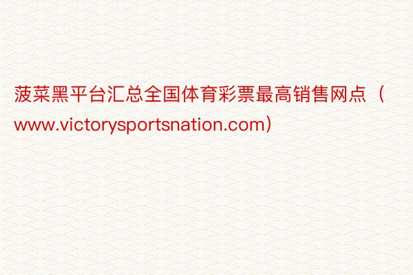 菠菜黑平台汇总全国体育彩票最高销售网点(www.victorysportsnation.com)
